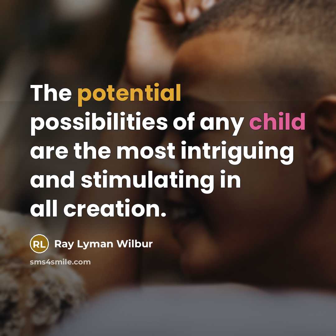 “The potential possibilities of any child are the most intriguing and stimulating in all creation.” quote by Ray Lyman Wilbur