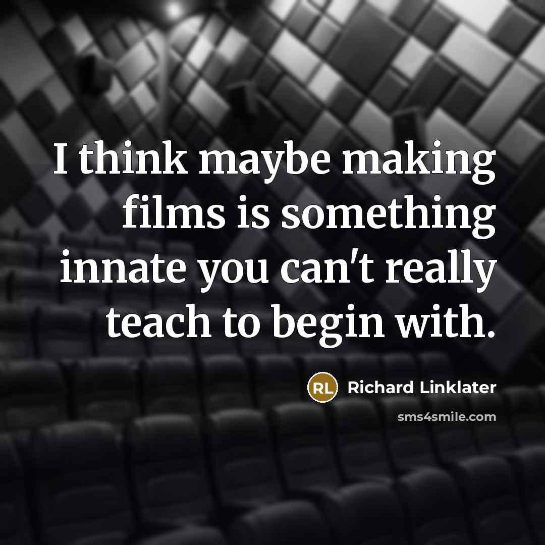 “I think maybe making films is something innate you can't…” quote by Richard Linklater