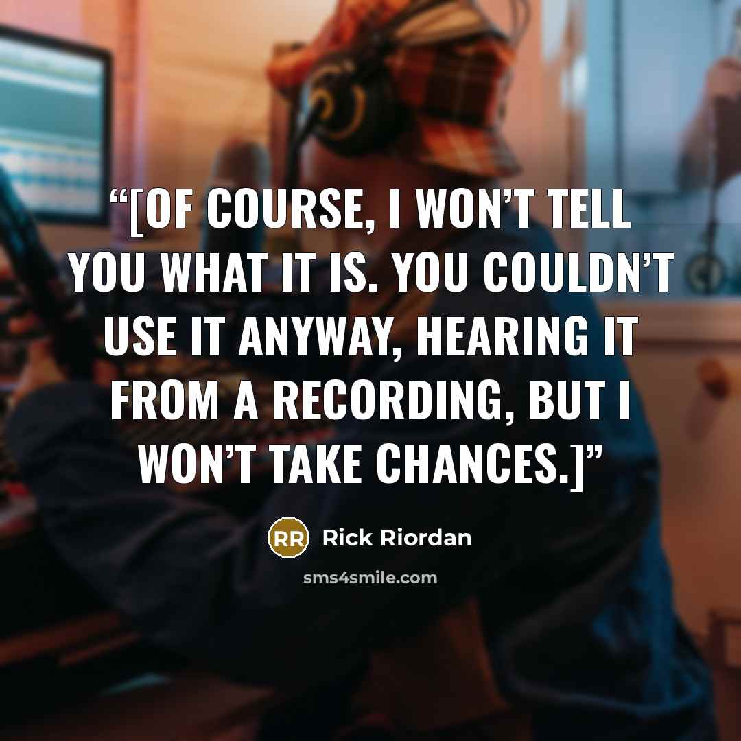 “[Of course, I won’t tell you what it is. You couldn’t use it anyway, hearing it from a recording, but I won’t take chances.]” quote by Rick Riordan