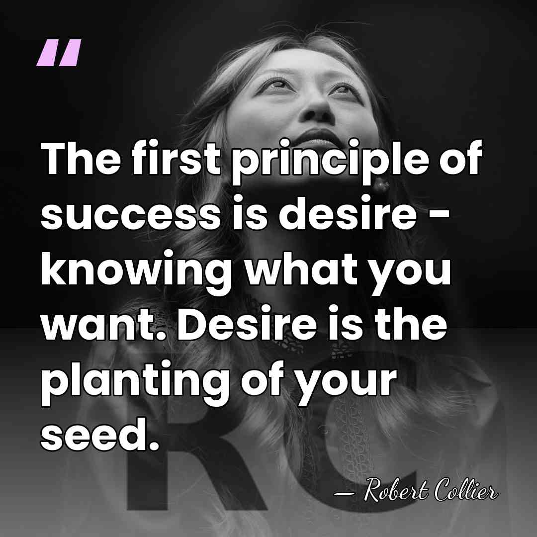 The first principle of success is desire - knowing what you want.&hellip; - Robert Collier