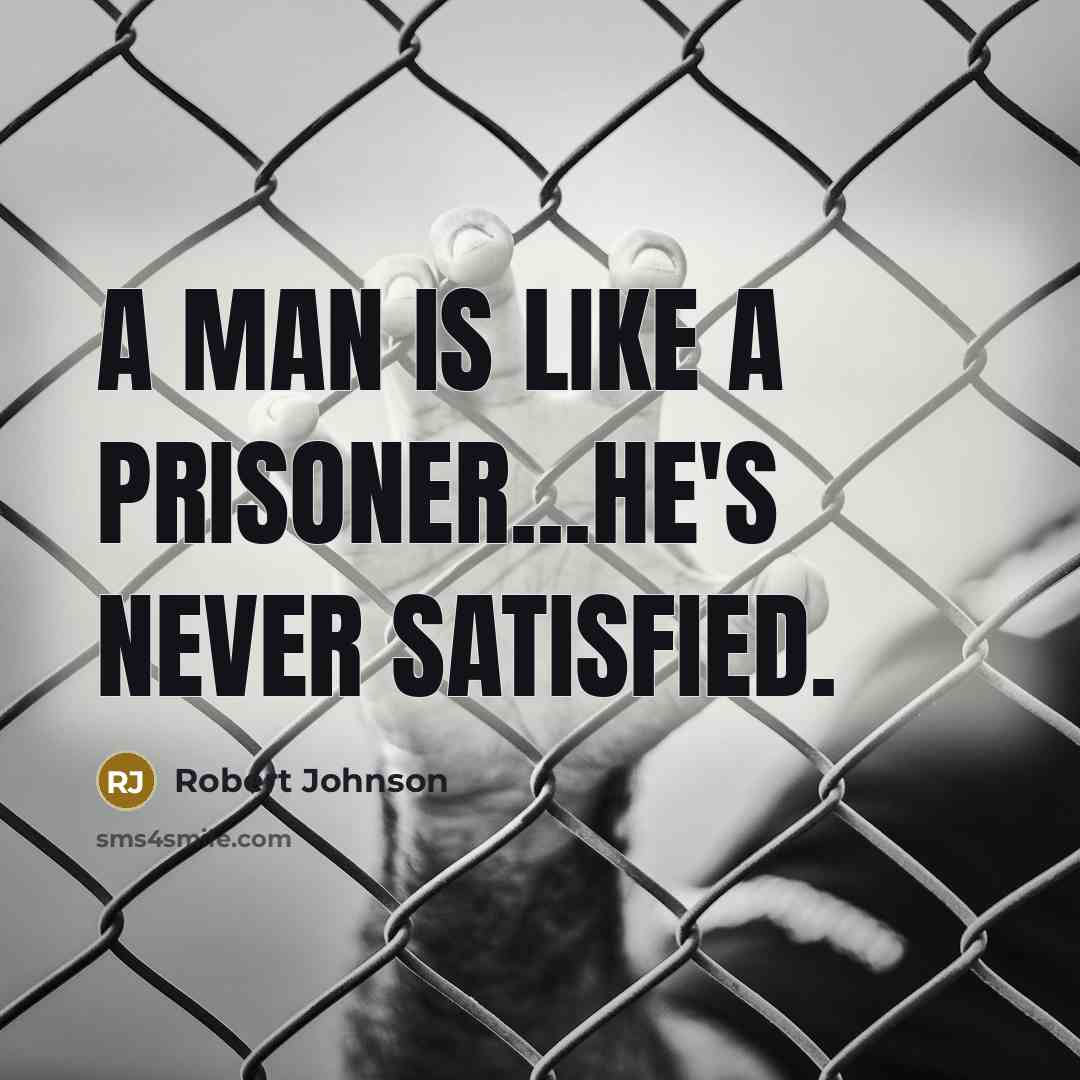 “A man is like a prisoner...he's never satisfied.…” quote by Robert Johnson