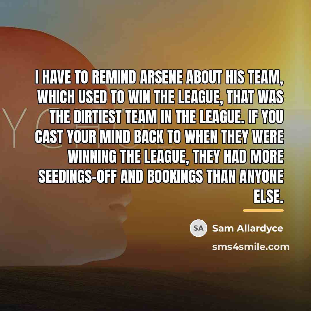 “I have to remind Arsene about his team, which used…” quote by Sam Allardyce