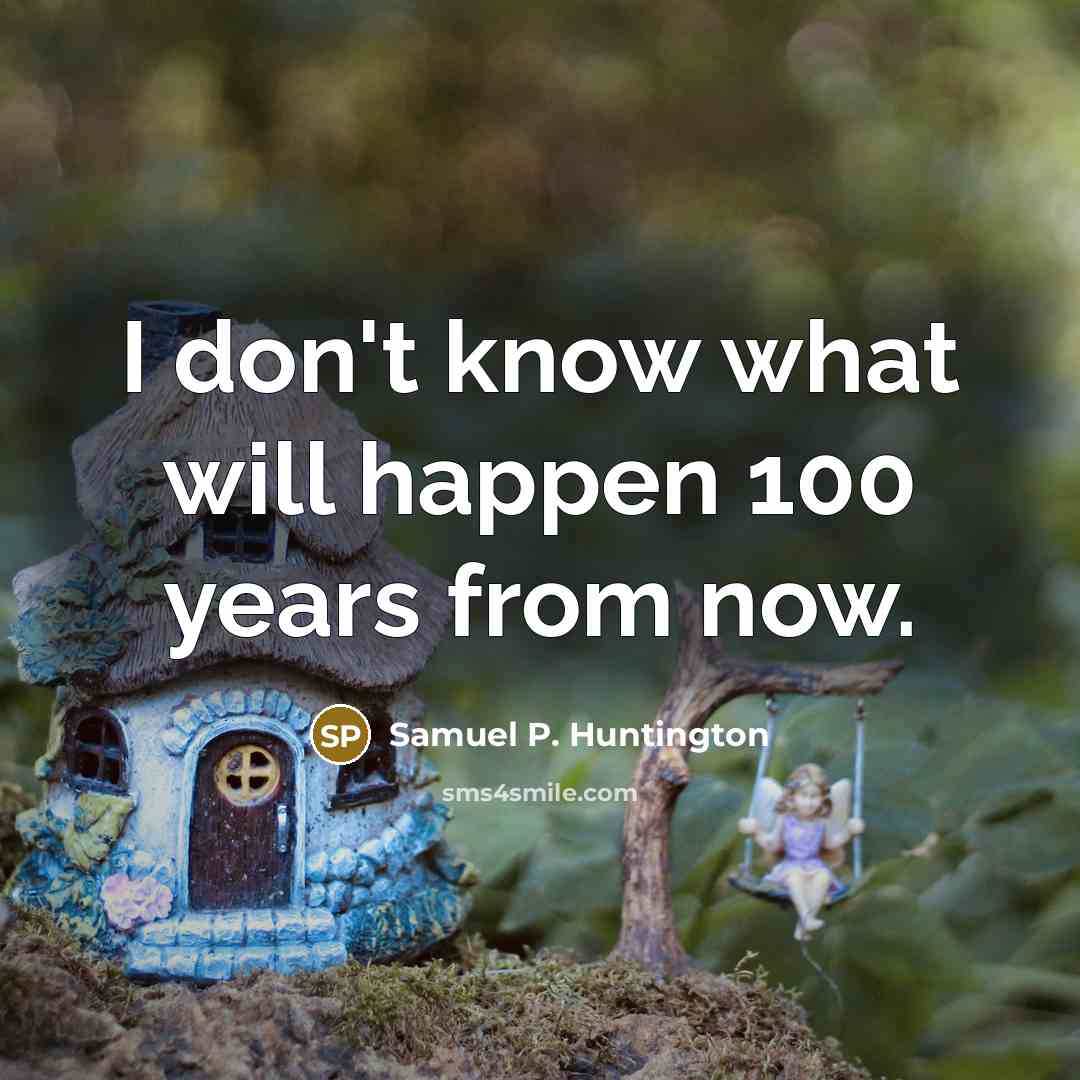 “I don't know what will happen 100 years from now.” quote by Samuel P. Huntington