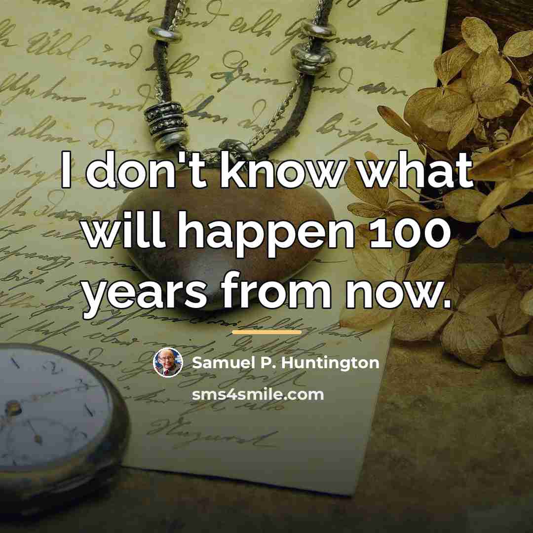 “I don't know what will happen 100 years from now.…” quote by Samuel P. Huntington