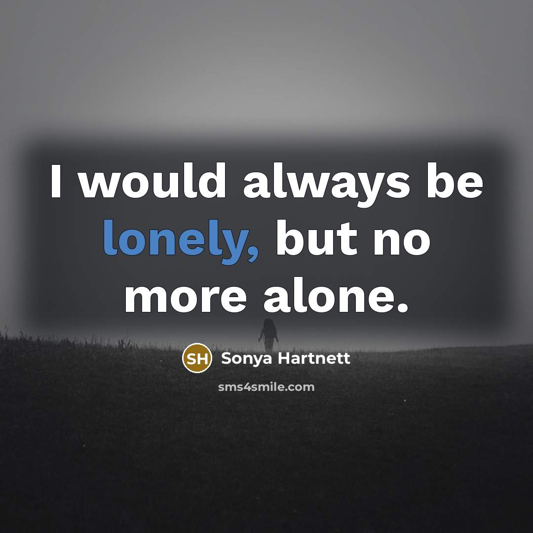 “I would always be lonely, but no more alone.…” quote by Sonya Hartnett
