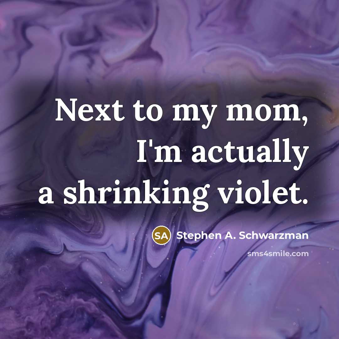 “Next to my mom, I'm actually a shrinking violet.…” quote by Stephen A. Schwarzman