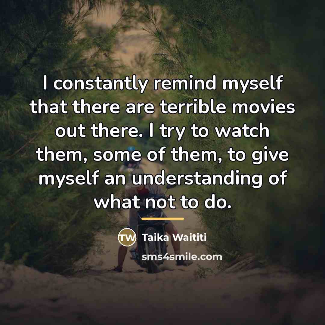 “I constantly remind myself that there are terrible movies out…” quote by Taika Waititi