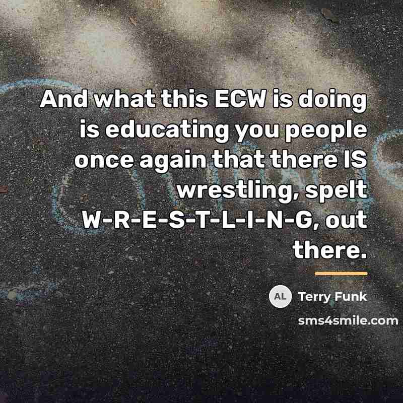 “And what this ECW is doing is educating you people…” quote by Terry Funk