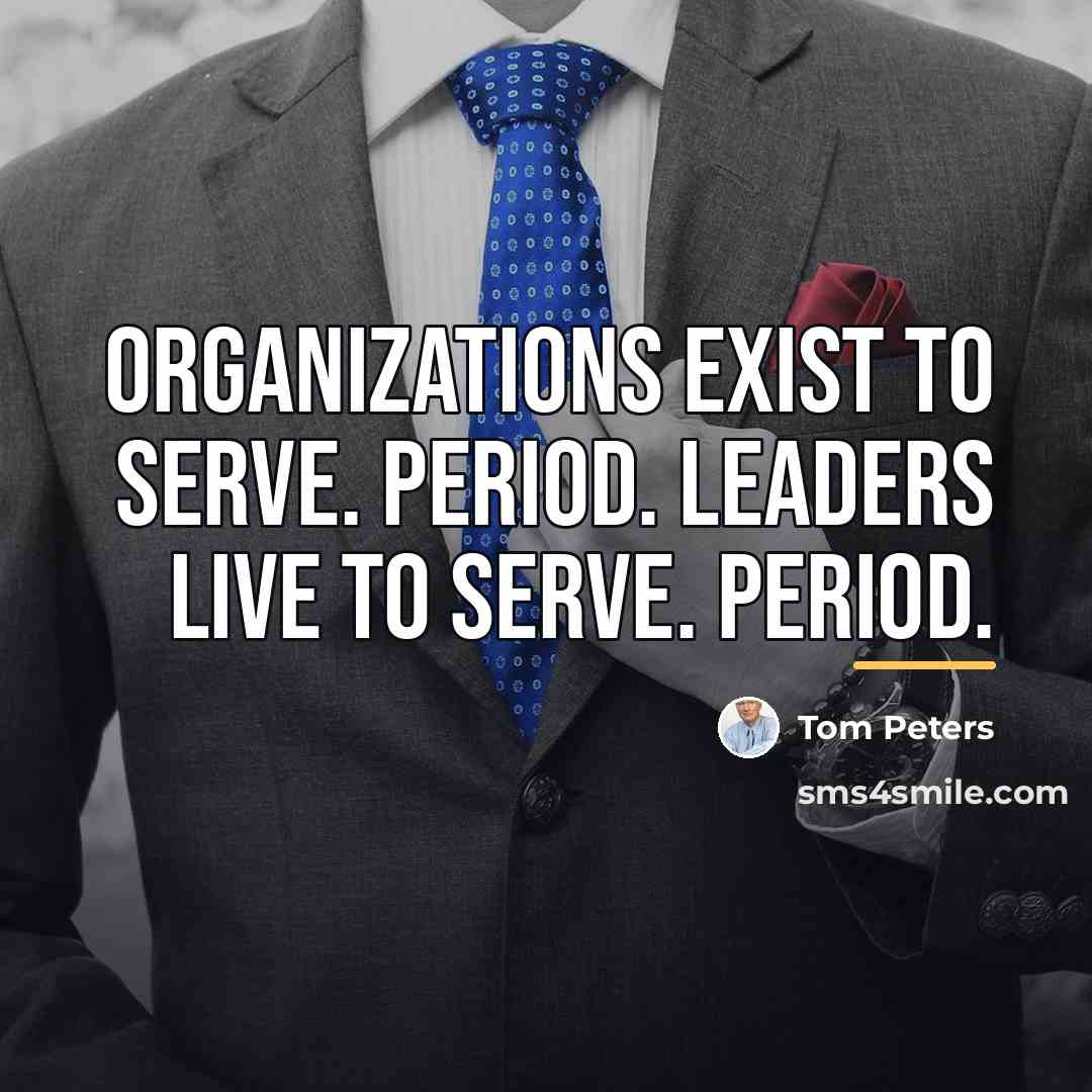 “Organizations exist to serve. Period. Leaders live to serve. Period.…” quote by Tom Peters