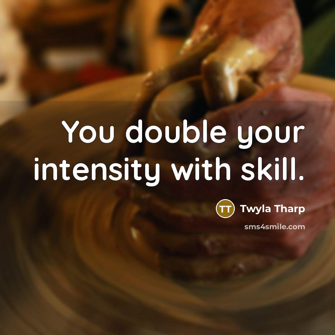 “You double your intensity with skill.” quote by Twyla Tharp