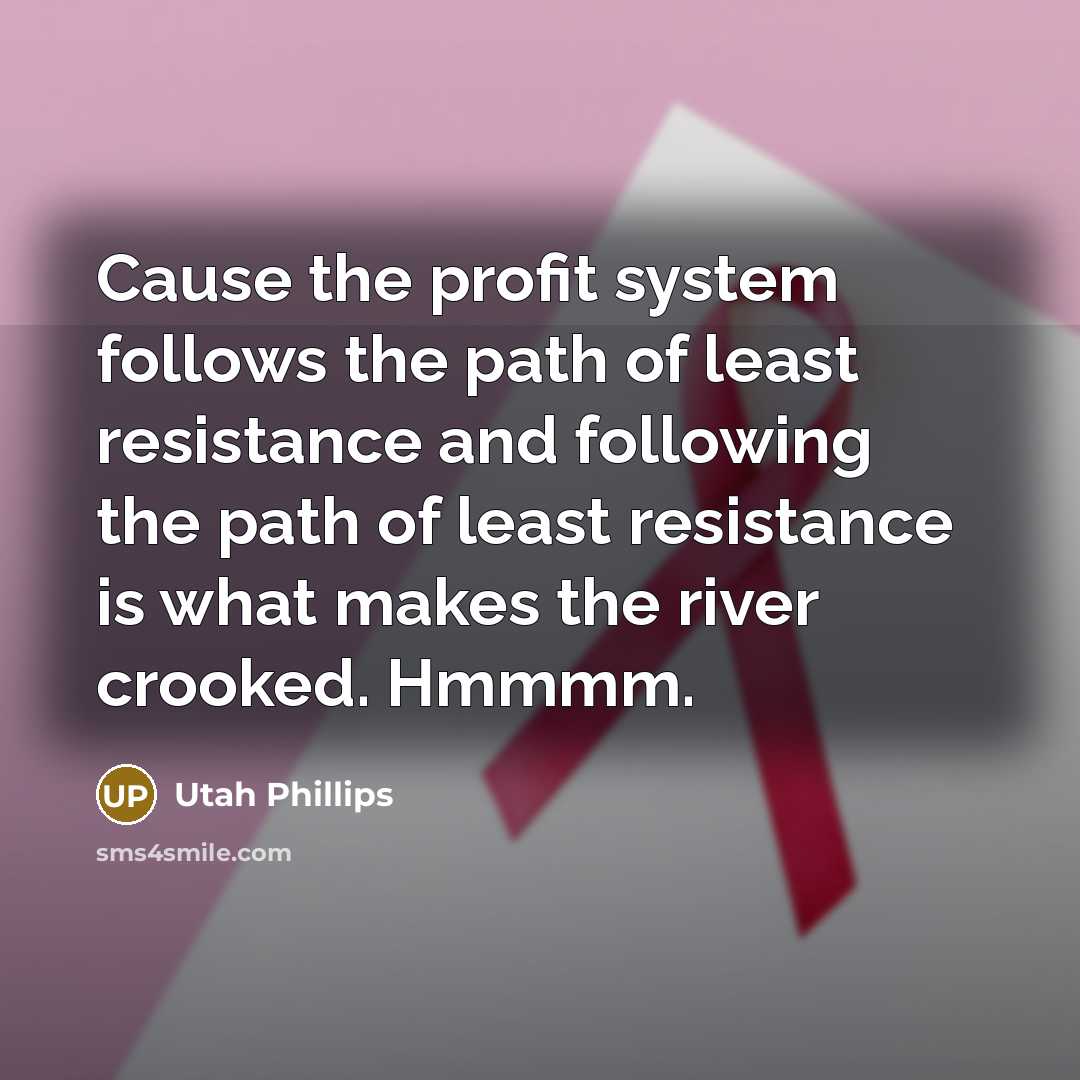 “Cause the profit system follows the path of least resistance…” quote by Utah Phillips