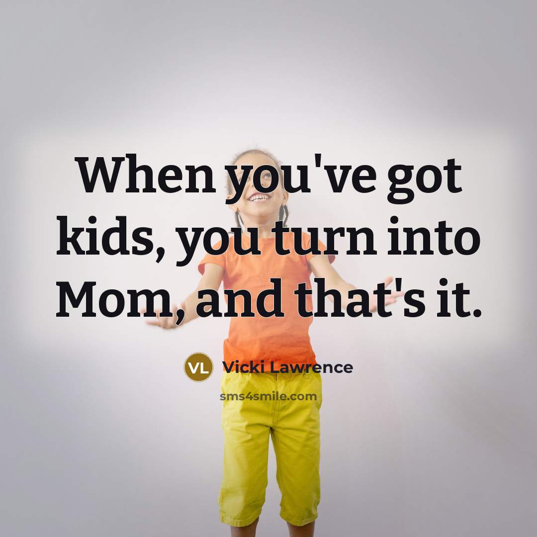 “When you've got kids, you turn into Mom, and that's…” quote by Vicki Lawrence