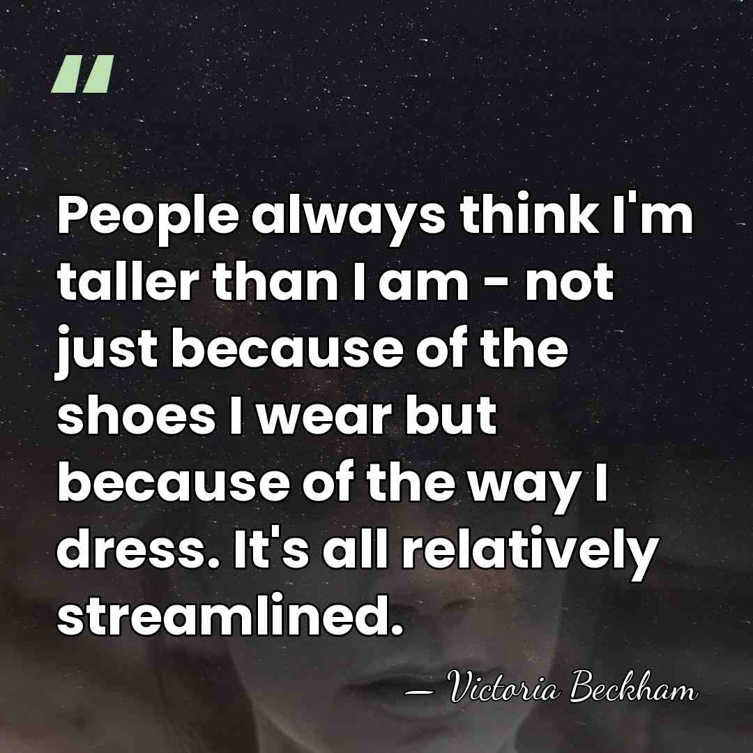People always think I'm taller than I am - not just because&hellip; - Victoria Beckham