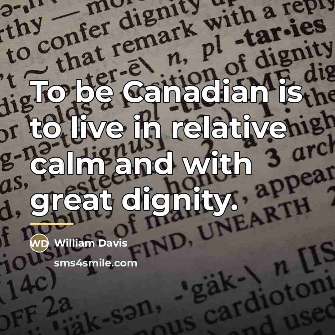 “To be Canadian is to live in relative calm and…” quote by William Davis