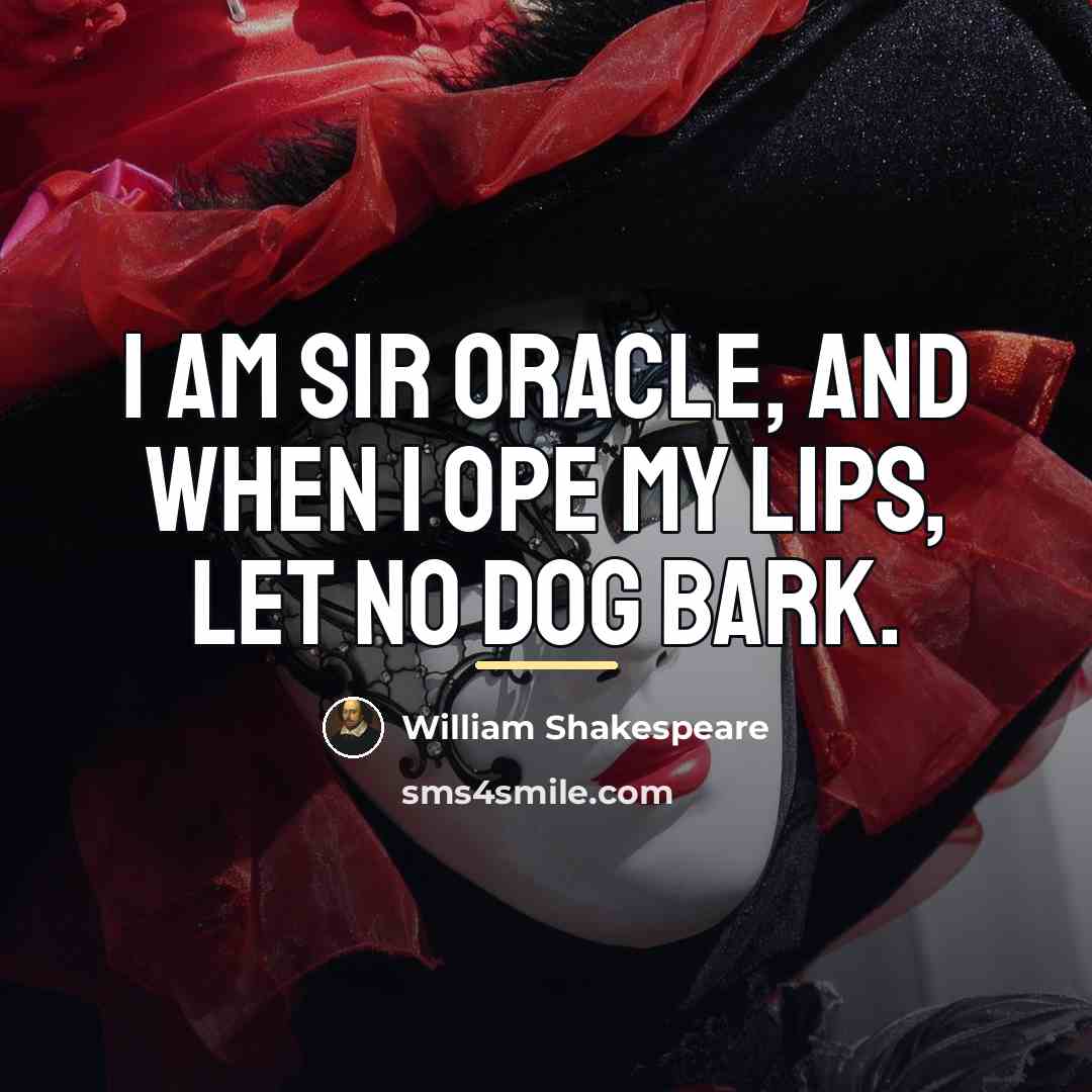 “I am sir Oracle, and when I ope my lips,…” quote by William Shakespeare