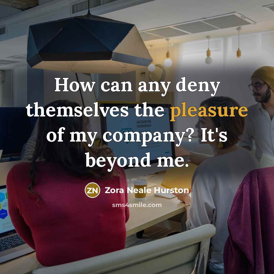 “How can any deny themselves the pleasure of my company?…” quote by Zora Neale Hurston