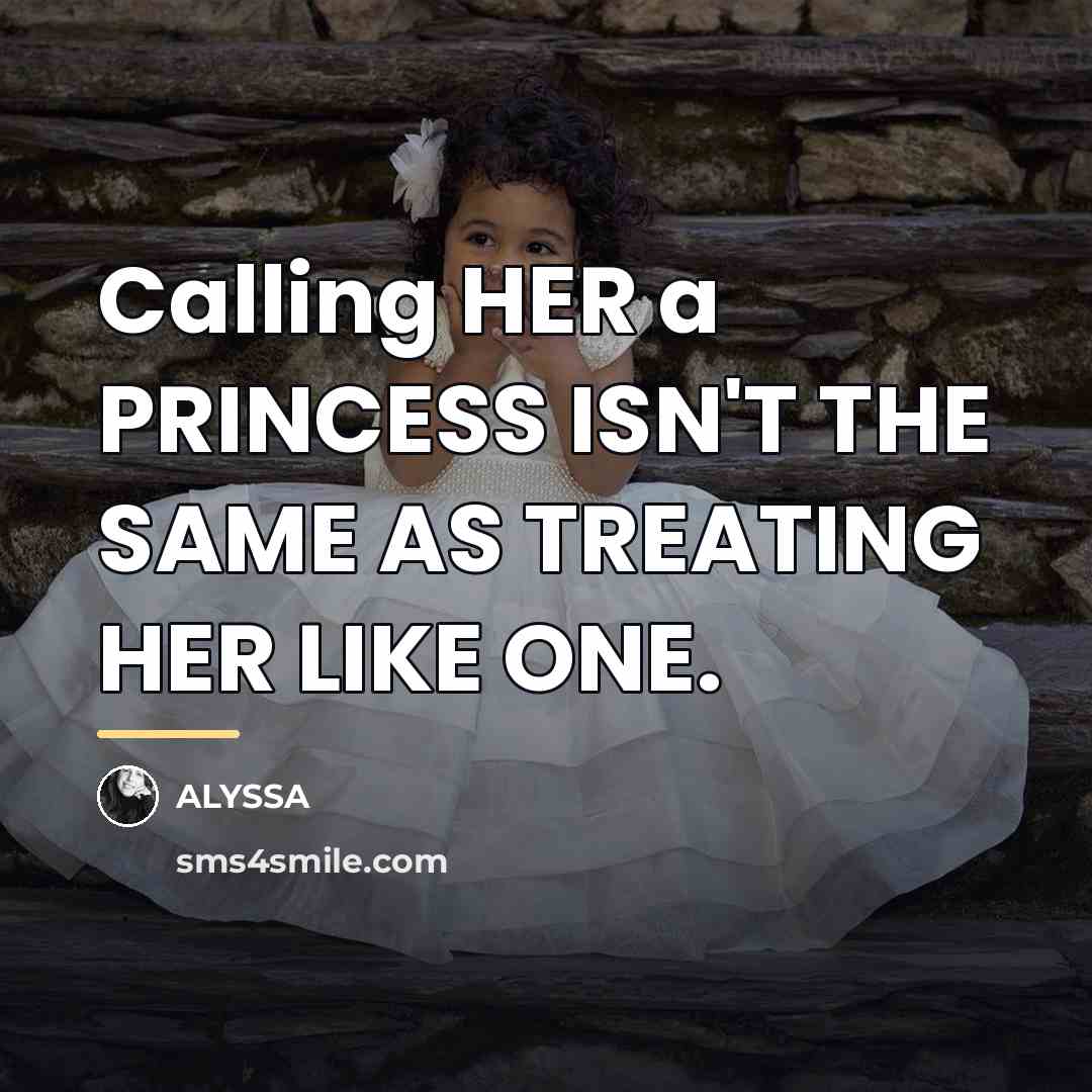 “Calling HER a PRINCESS ISN'T THE SAME AS TREATING HER…” quote by ALYSSA