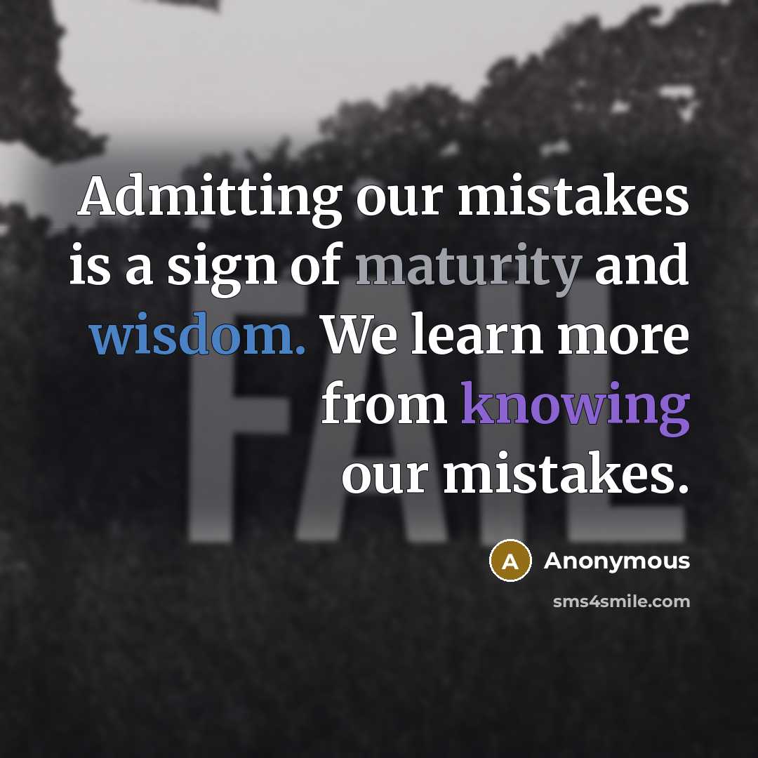 “Admitting our mistakes is a sign of maturity and wisdom. We learn more from knowing our mistakes.” quote by Anonymous