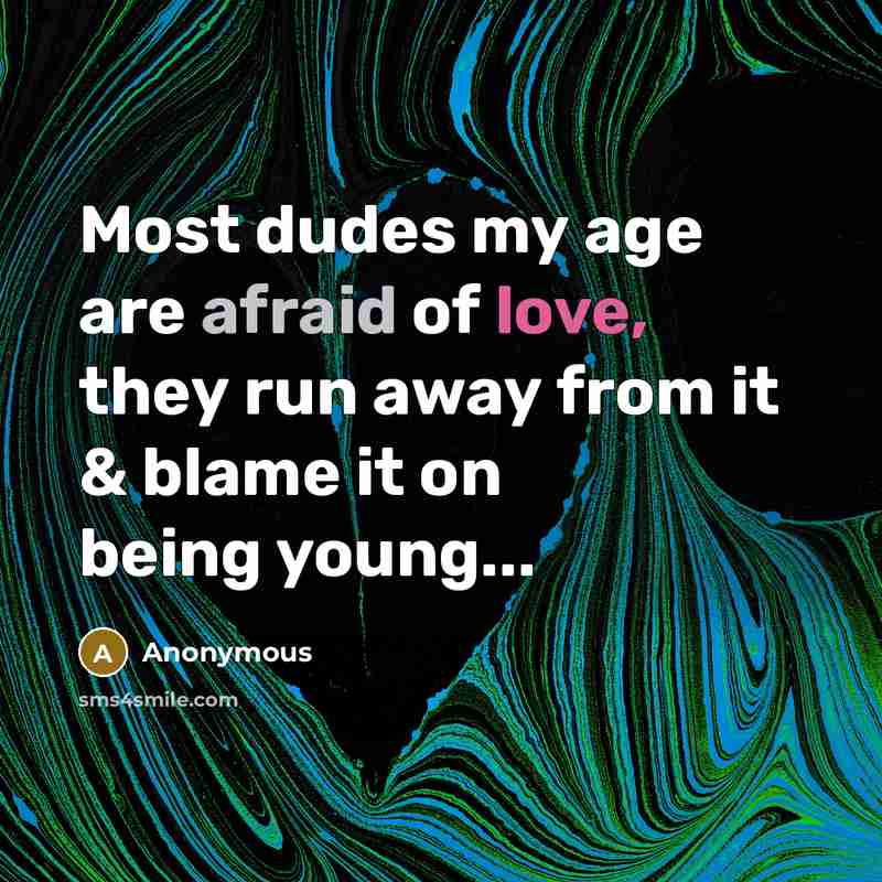 “Most dudes my age are afraid of love, they run…” quote by Anonymous