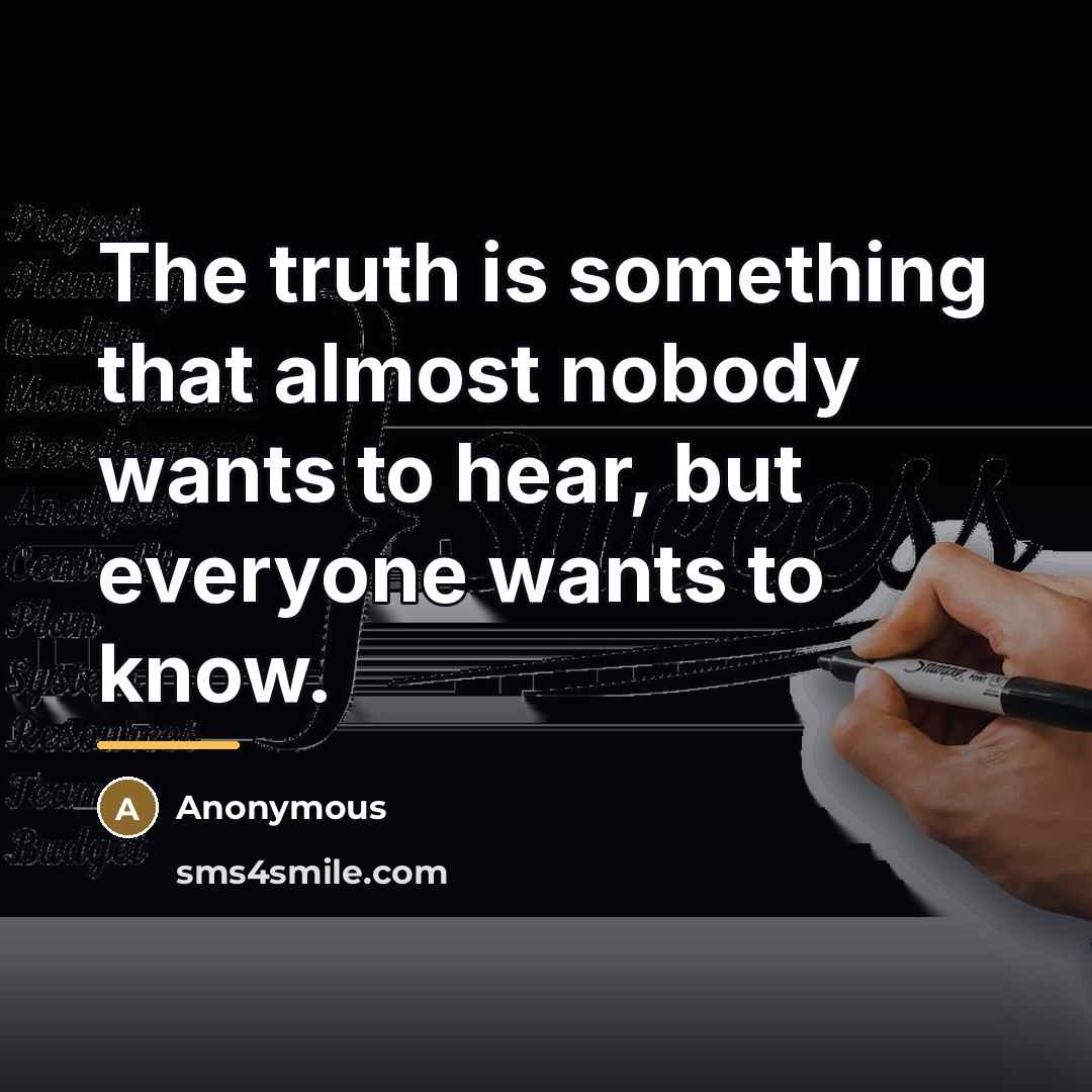 “The truth is something that almost nobody wants to hear,…” quote by Anonymous