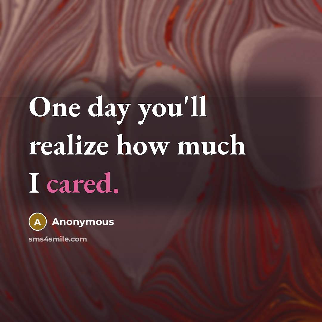 “One day you'll realize how much I cared.” quote by Anonymous