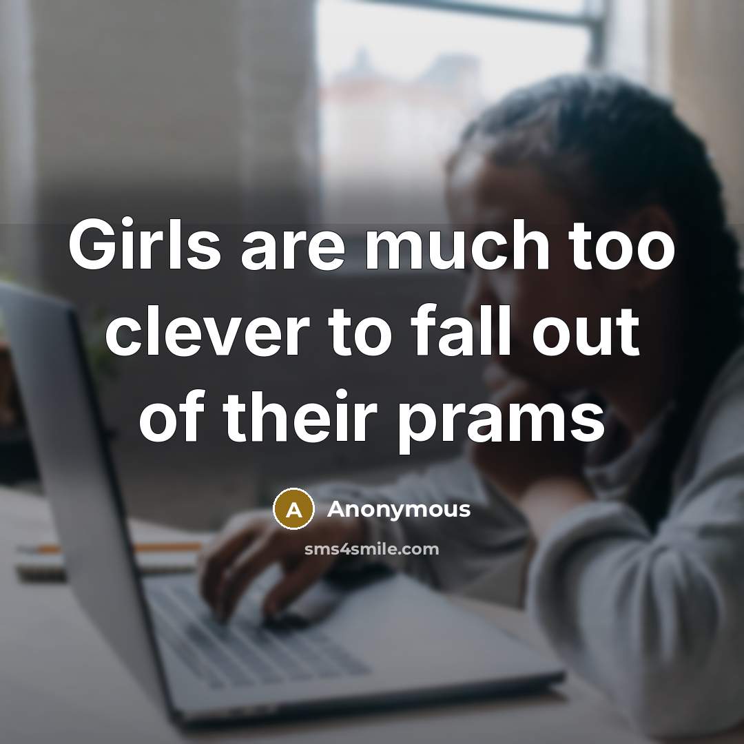 “Girls are much too clever to fall out of their…” quote by Anonymous