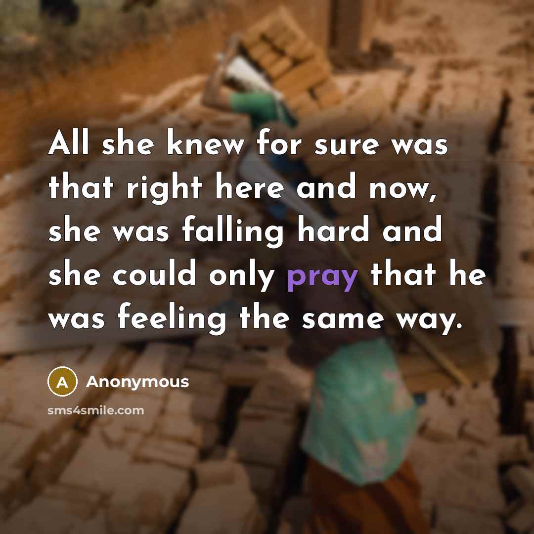 “All she knew for sure was that right here and now, she was falling hard and she could only pray that he was feeling the same way.” quote by Anonymous