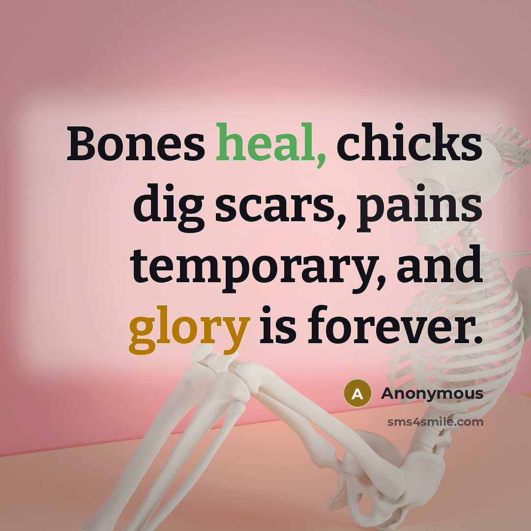 “Bones heal, chicks dig scars, pains temporary, and glory is forever.” quote by Anonymous