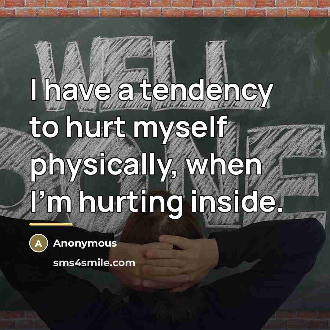 “I have a tendency to hurt myself physically, when I'm…” quote by Anonymous