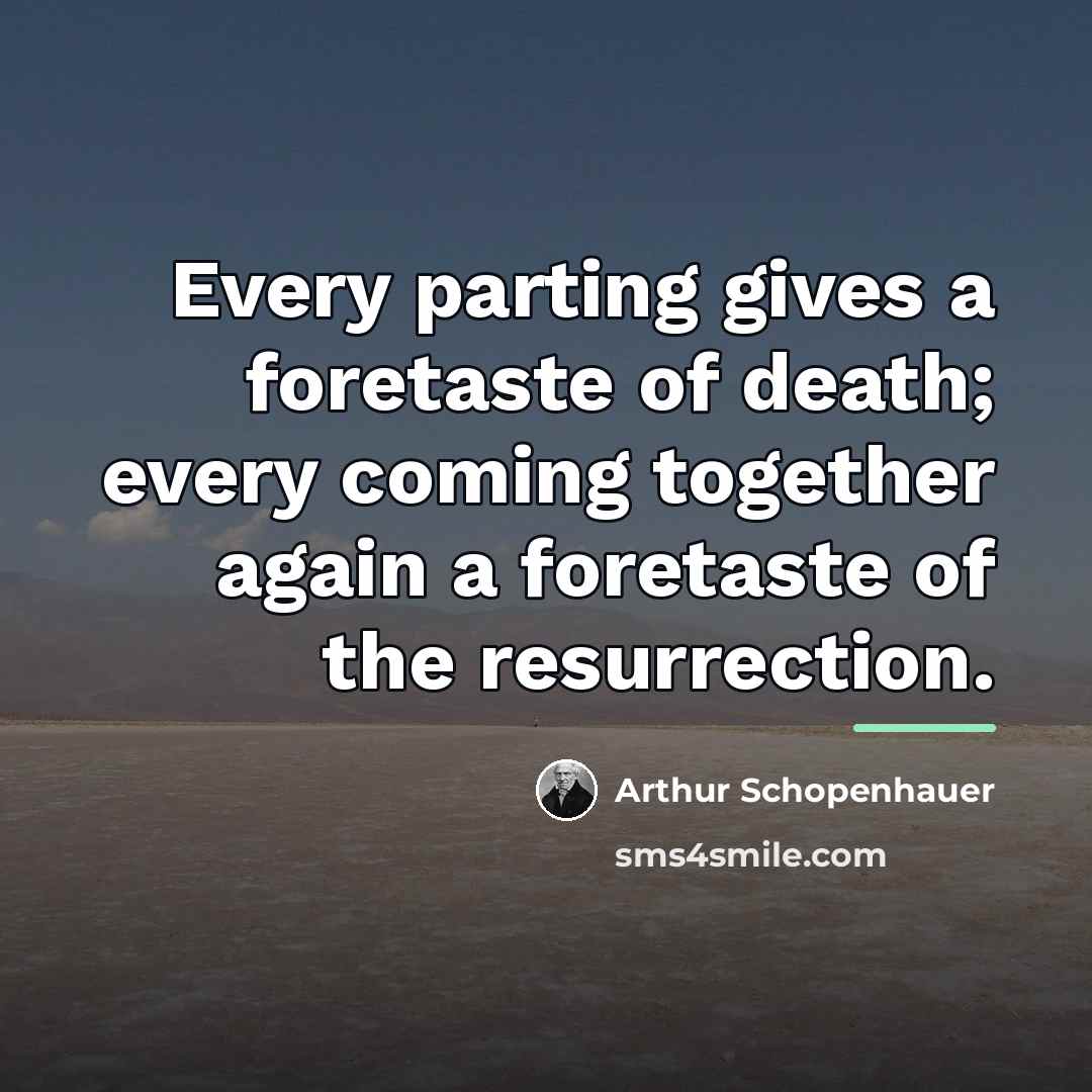 “Every parting gives a foretaste of death; every coming together…” quote by Arthur Schopenhauer