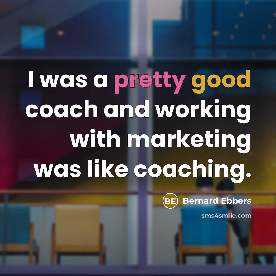 “I was a pretty good coach and working with marketing…” quote by Bernard Ebbers