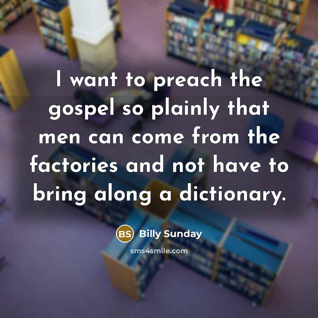 “I want to preach the gospel so plainly that men…” quote by Billy Sunday
