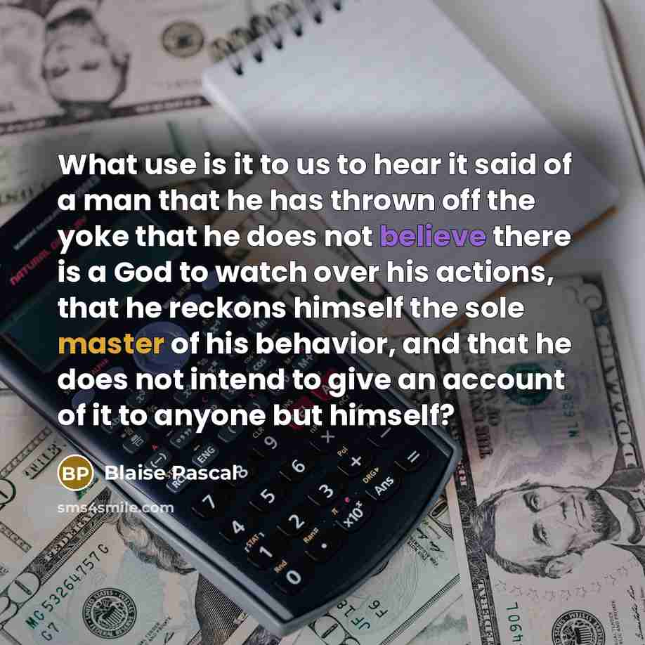 “What use is it to us to hear it said…” quote by Blaise Pascal