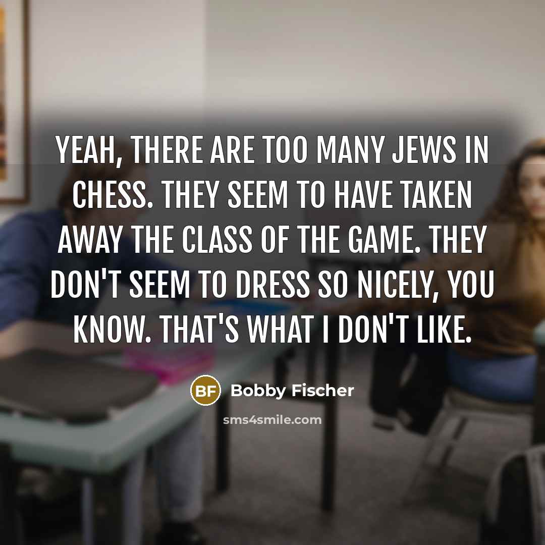 “Yeah, there are too many Jews in chess. They seem…” quote by Bobby Fischer