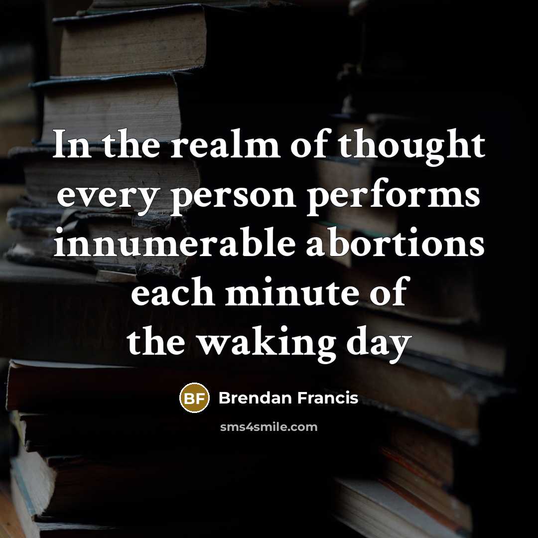 “In the realm of thought every person performs innumerable abortions…” quote by Brendan Francis