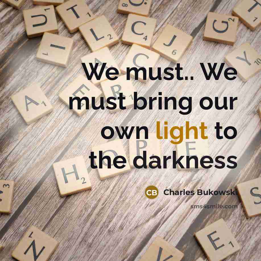 “We must.. We must bring our own light to the…” quote by Charles Bukowski