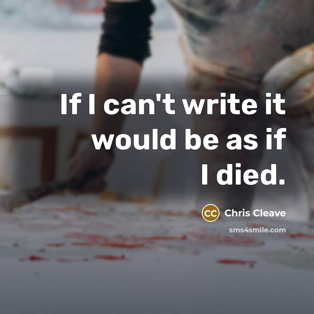 “If I can't write it would be as if I…” quote by Chris Cleave