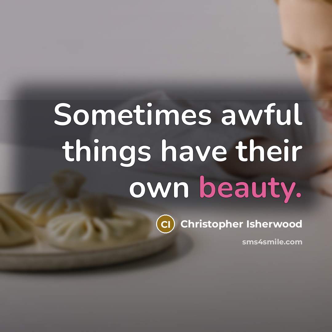 “Sometimes awful things have their own beauty.…” quote by Christopher Isherwood