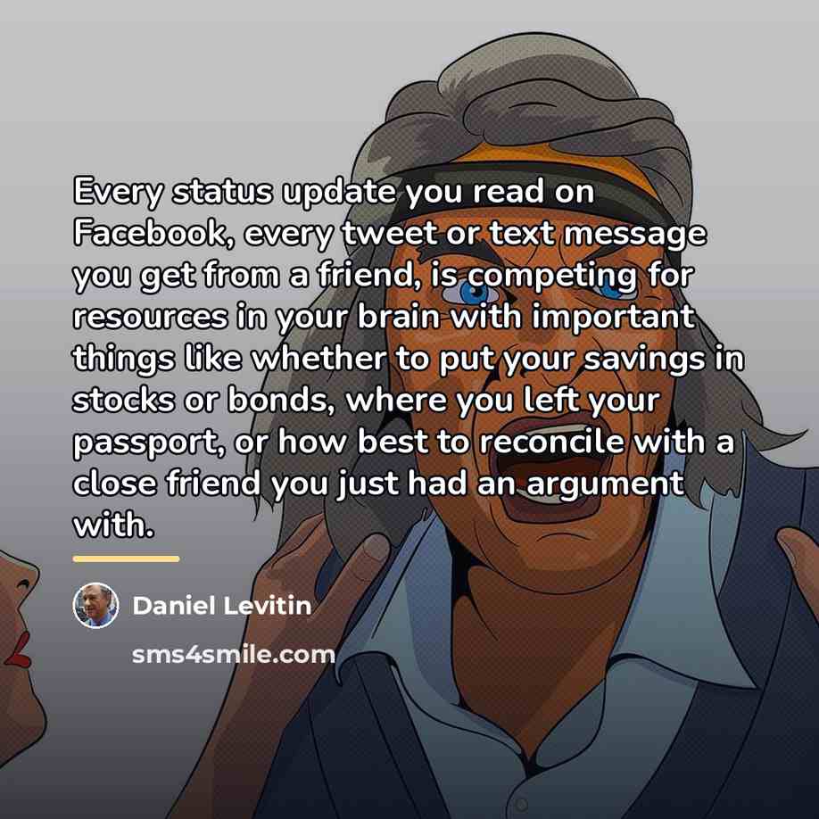 “Every status update you read on Facebook, every tweet or…” quote by Daniel Levitin