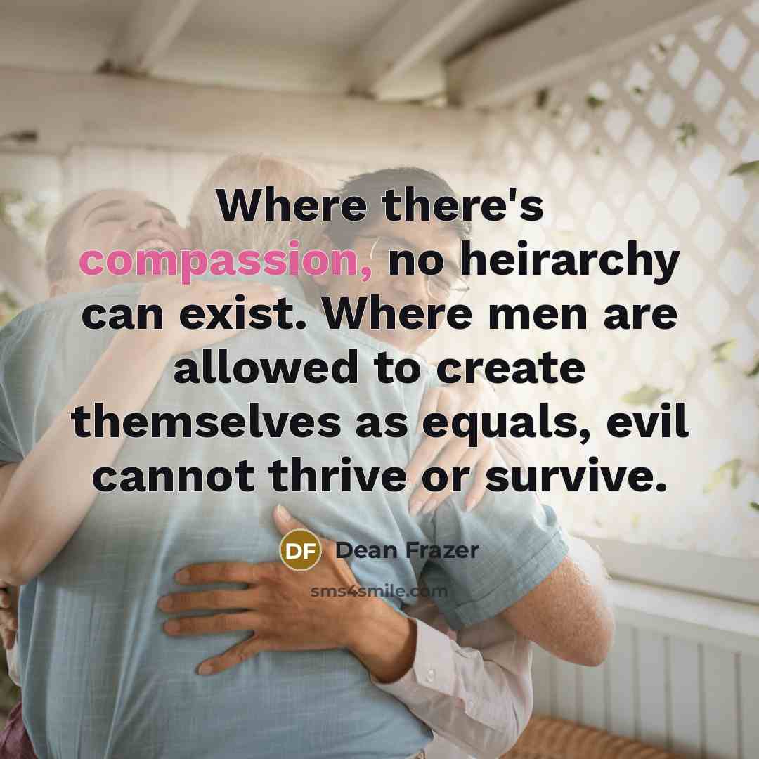 “Where there's compassion, no heirarchy can exist. Where men are…” quote by Dean Frazer