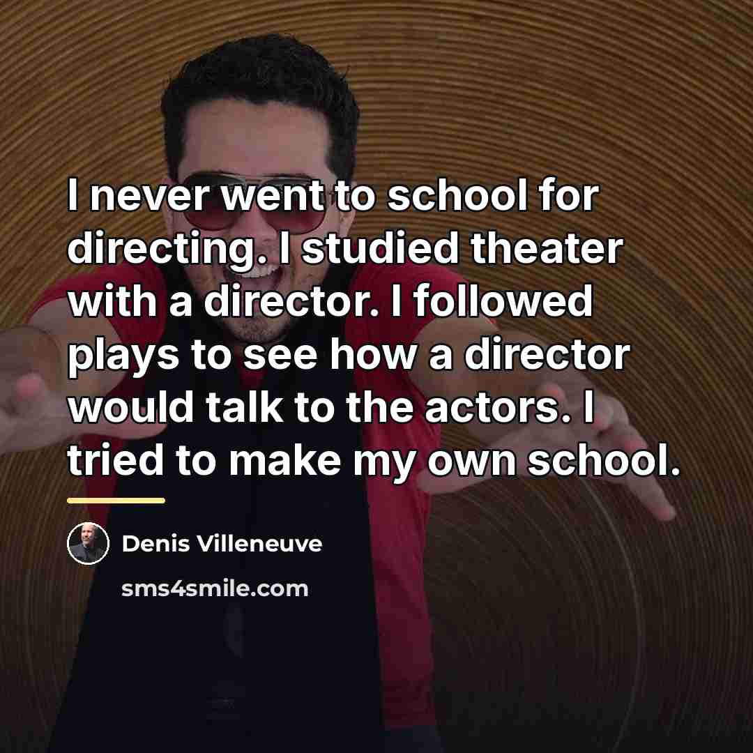 “I never went to school for directing. I studied theater…” quote by Denis Villeneuve