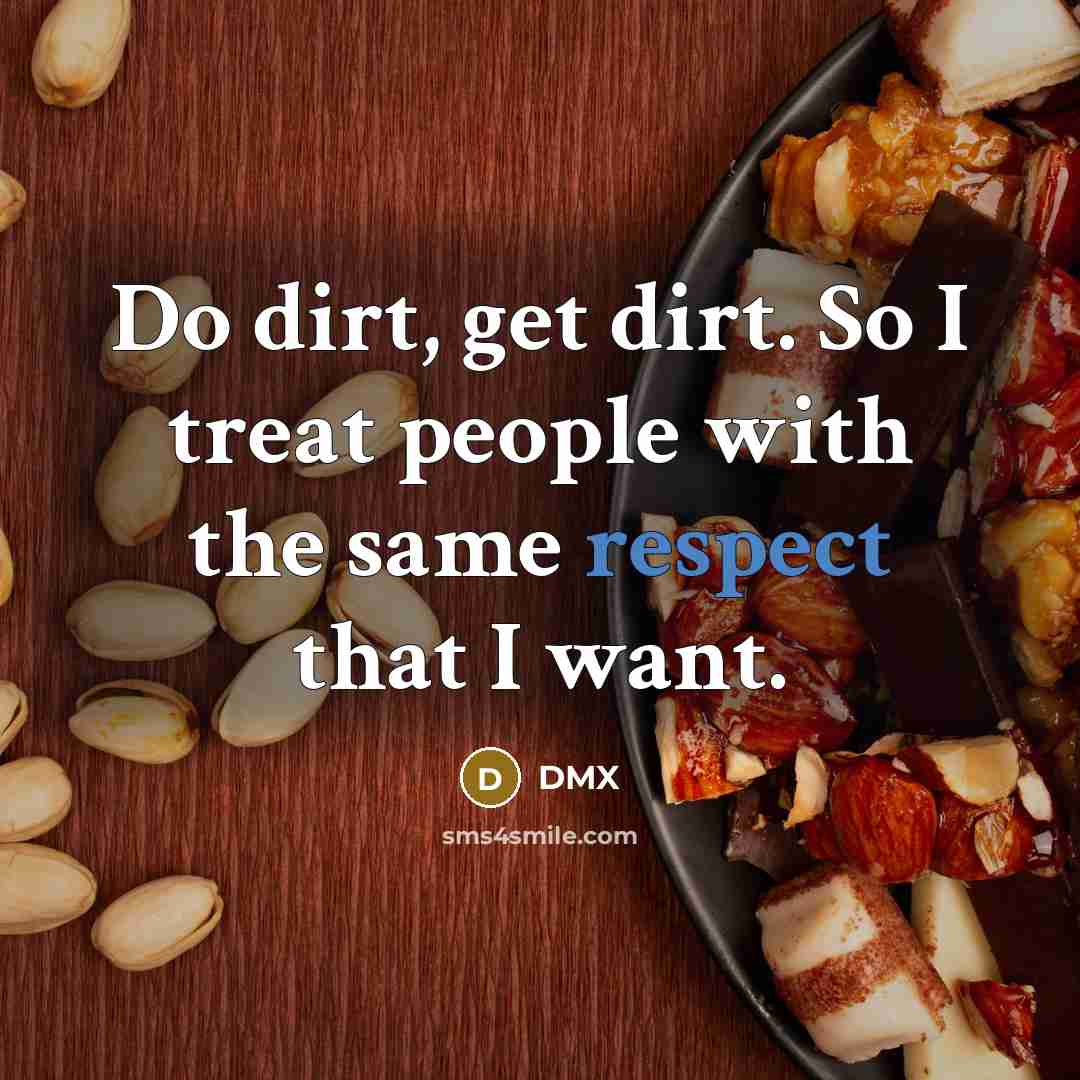 “Do dirt, get dirt. So I treat people with the…” quote by DMX
