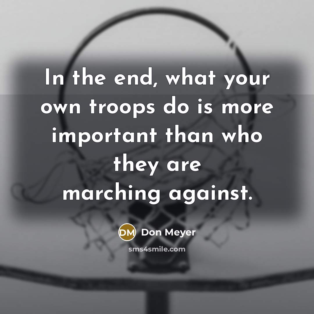 “In the end, what your own troops do is more…” quote by Don Meyer
