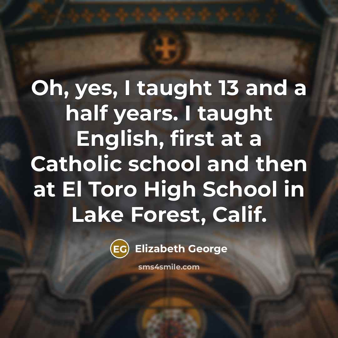 “Oh, yes, I taught 13 and a half years. I…” quote by Elizabeth George