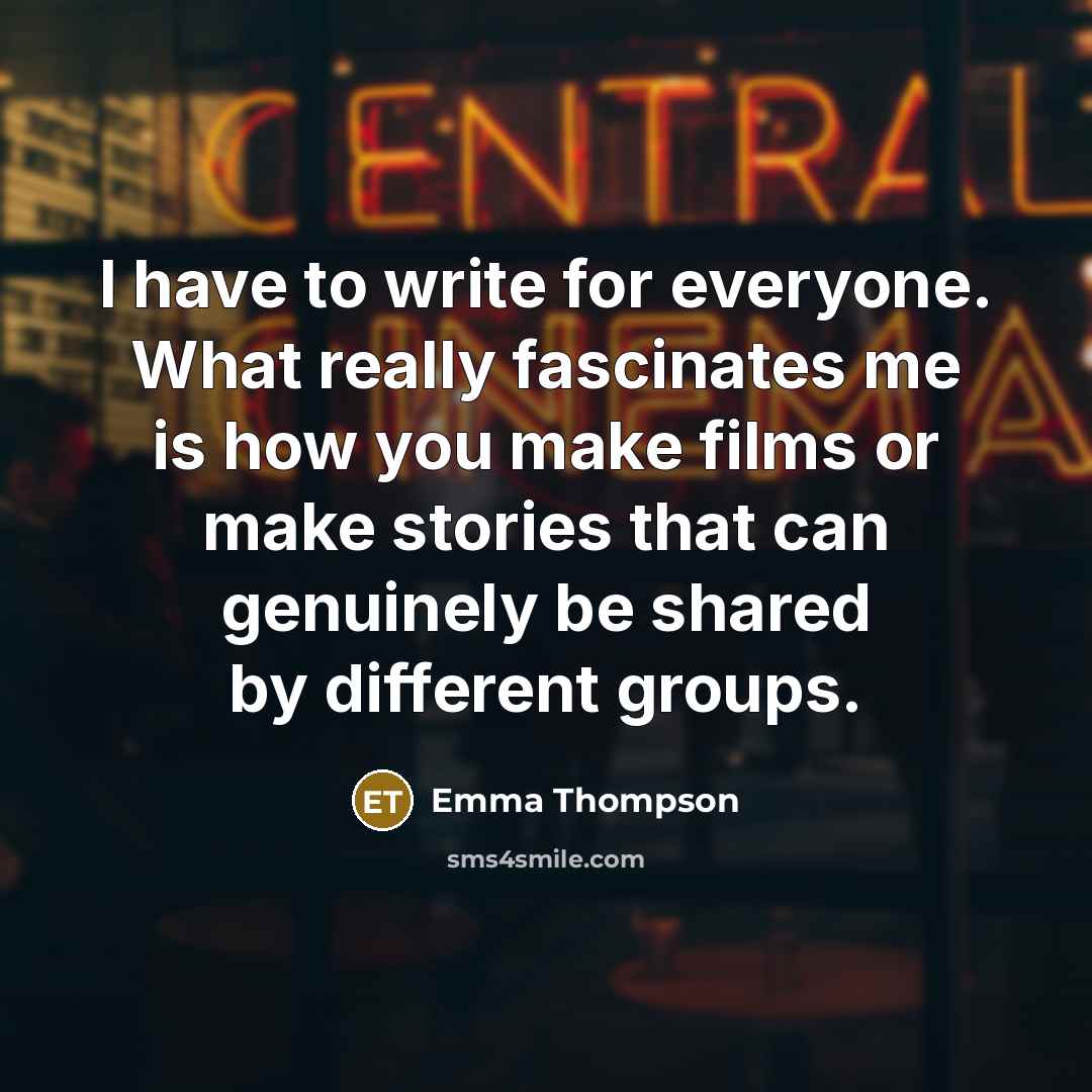 “I have to write for everyone. What really fascinates me…” quote by Emma Thompson