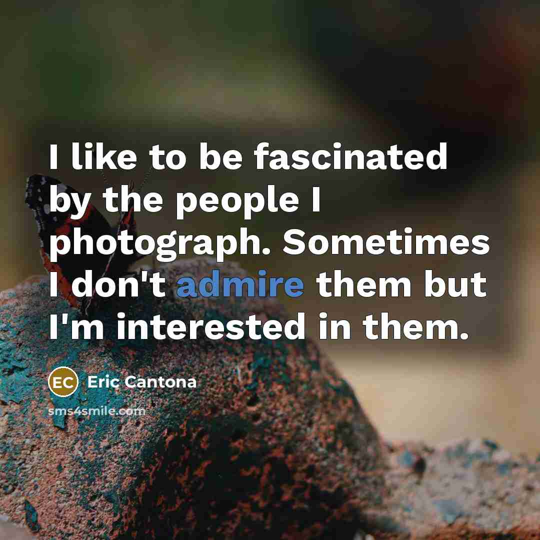 “I like to be fascinated by the people I photograph.…” quote by Eric Cantona