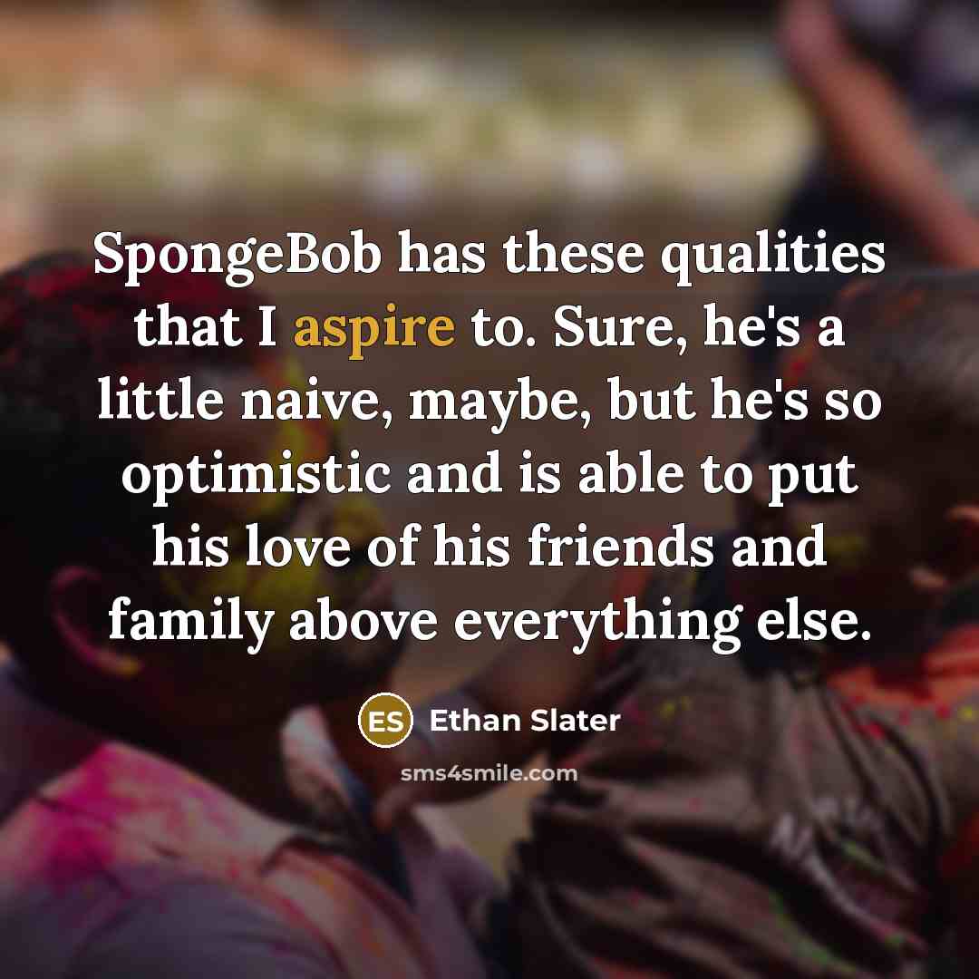 “SpongeBob has these qualities that I aspire to. Sure, he's…” quote by Ethan Slater