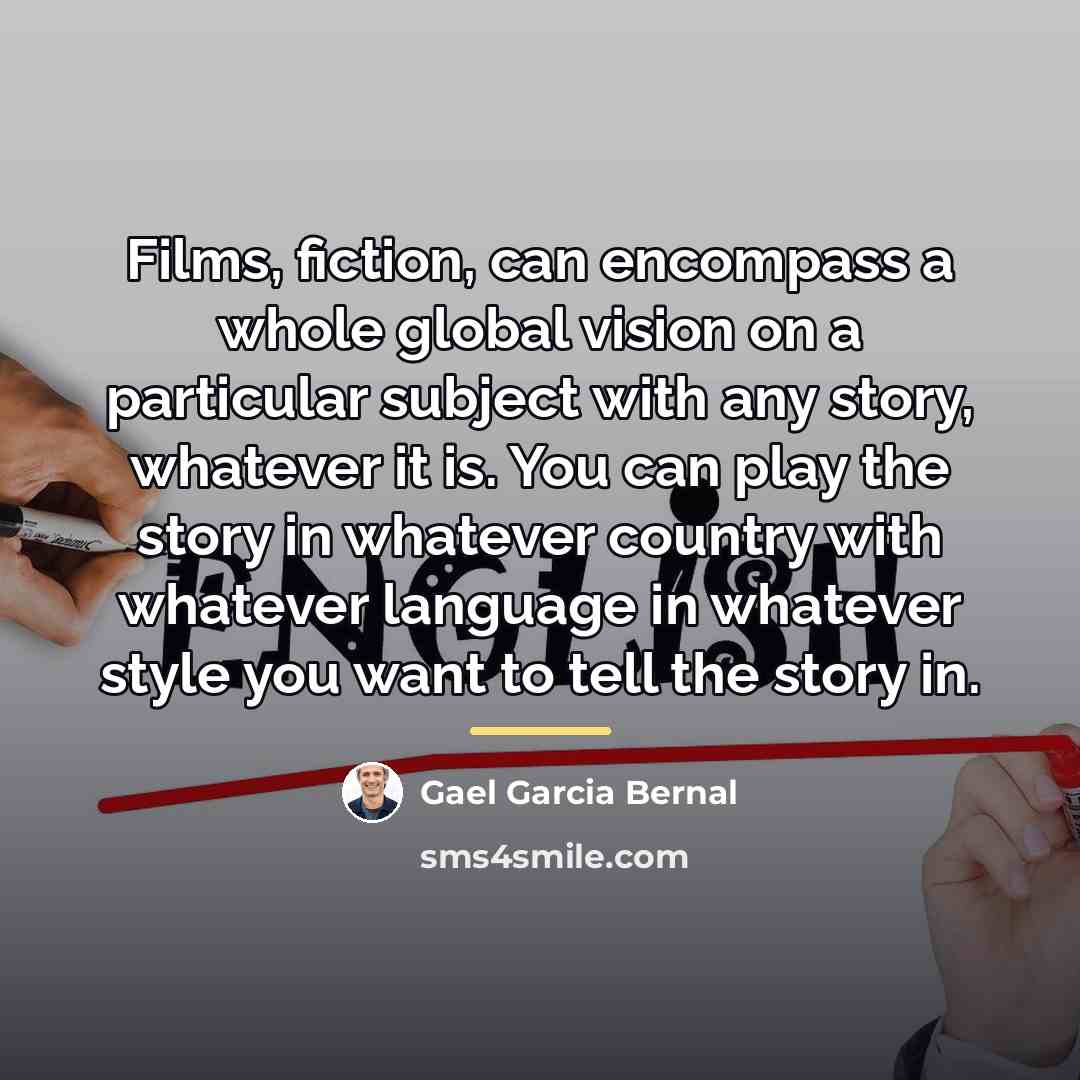 “Films, fiction, can encompass a whole global vision on a…” quote by Gael Garcia Bernal