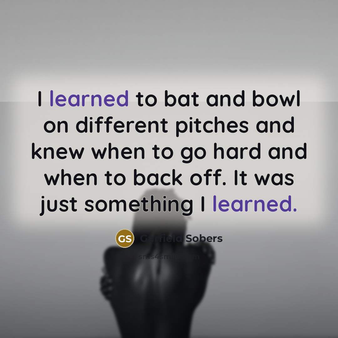 “I learned to bat and bowl on different pitches and…” quote by Garfield Sobers