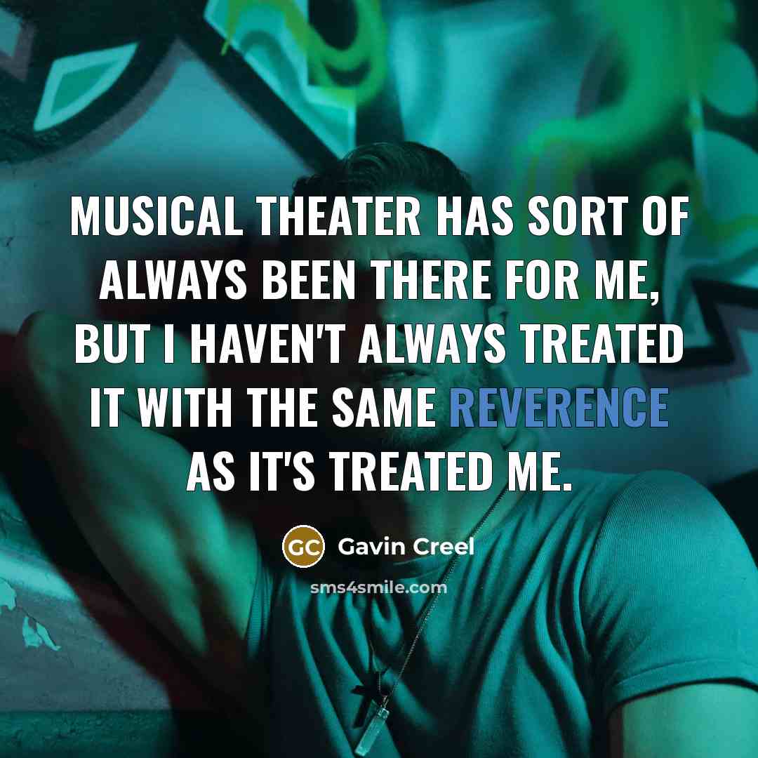“Musical theater has sort of always been there for me, but I haven't always treated it with the same reverence as it's treated me.” quote by Gavin Creel